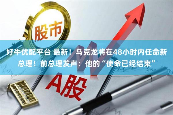 好牛优配平台 最新！马克龙将在48小时内任命新总理！前总理发声：他的“使命已经结束”