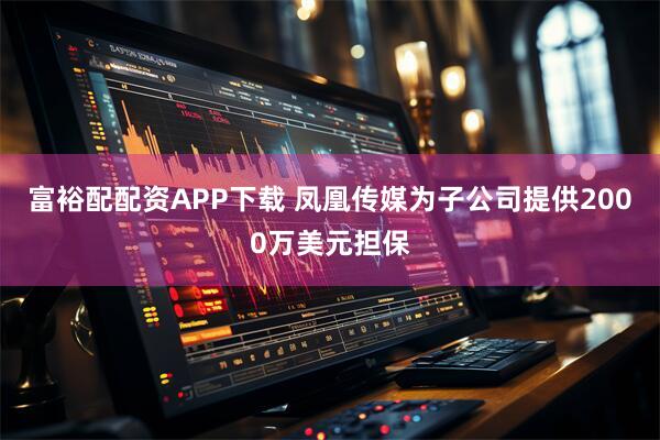 富裕配配资APP下载 凤凰传媒为子公司提供2000万美元担保