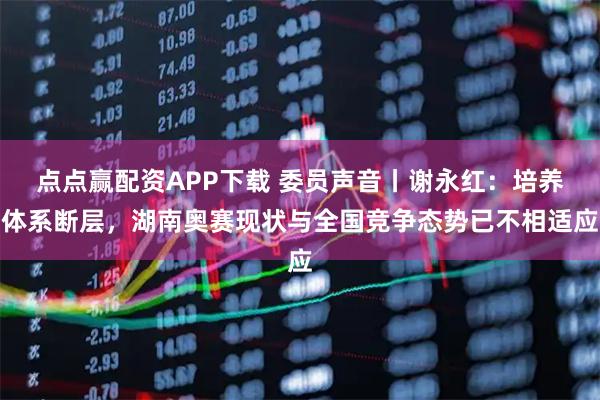 点点赢配资APP下载 委员声音丨谢永红：培养体系断层，湖南奥赛现状与全国竞争态势已不相适应