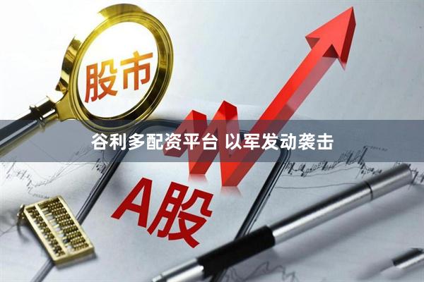 谷利多配资平台 以军发动袭击