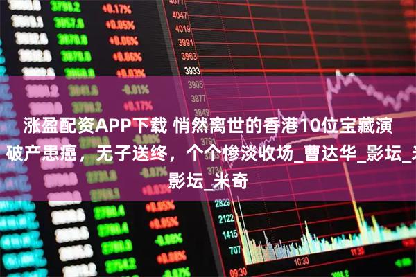 涨盈配资APP下载 悄然离世的香港10位宝藏演员，破产患癌，无子送终，个个惨淡收场_曹达华_影坛_米奇