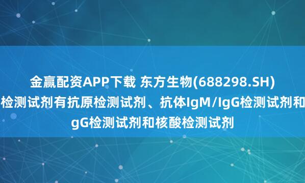 金赢配资APP下载 东方生物(688298.SH)：基孔肯雅热检测试剂有抗原检测试剂、抗体IgM/IgG检测试剂和核酸检测试剂