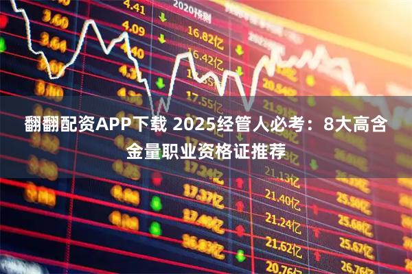 翻翻配资APP下载 2025经管人必考：8大高含金量职业资格证推荐