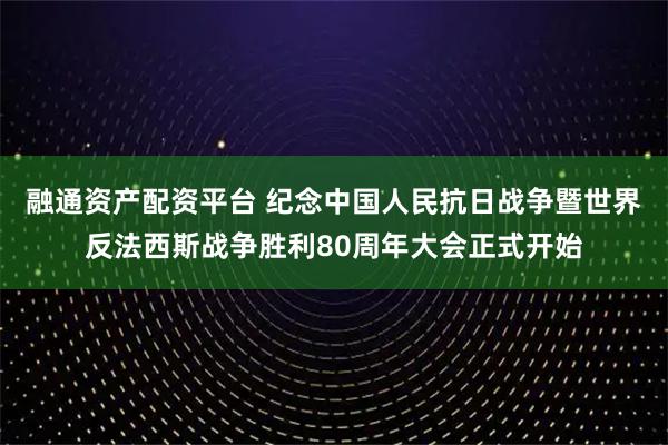 融通资产配资平台 纪念中国人民抗日战争暨世界反法西斯战争胜利80周年大会正式开始