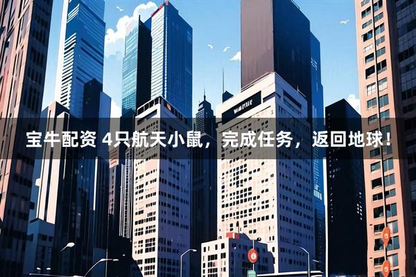 宝牛配资 4只航天小鼠，完成任务，返回地球！