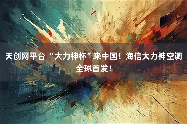 天创网平台 “大力神杯”来中国！海信大力神空调全球首发！